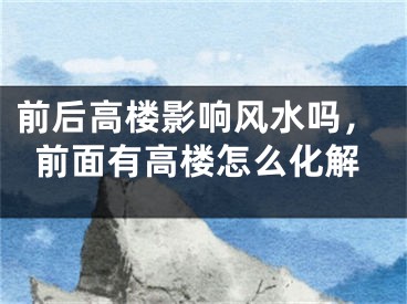 前后高楼影响风水吗，前面有高楼怎么化解