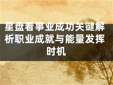 星盘看事业成功关键解析职业成就与能量发挥时机