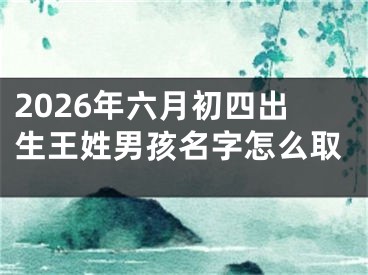 2026年六月初四出生王姓男孩名字怎么取