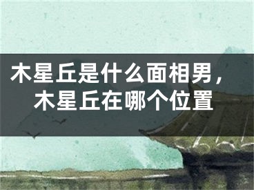 木星丘是什么面相男，木星丘在哪个位置