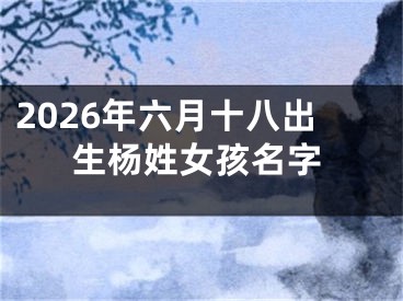 2026年六月十八出生杨姓女孩名字