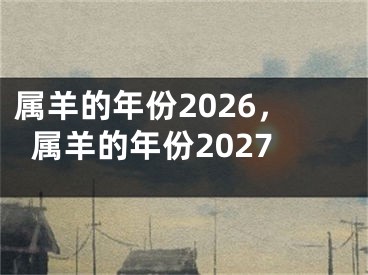 属羊的年份2026，属羊的年份2027