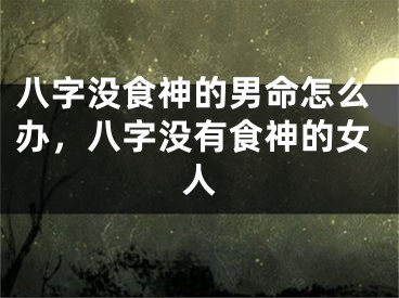 八字没食神的男命怎么办，八字没有食神的女人