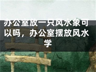 办公室放一只风水象可以吗，办公室摆放风水学