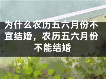 为什么农历五六月份不宜结婚，农历五六月份不能结婚