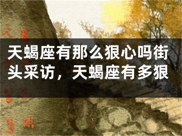 天蝎座有那么狠心吗街头采访，天蝎座有多狠