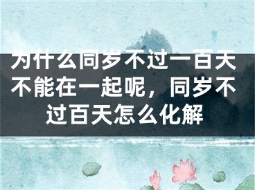 为什么同岁不过一百天不能在一起呢，同岁不过百天怎么化解