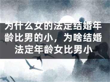 为什么女的法定结婚年龄比男的小，为啥结婚法定年龄女比男小