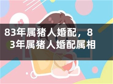 83年属猪人婚配，83年属猪人婚配属相