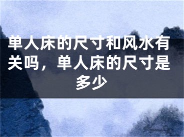 单人床的尺寸和风水有关吗，单人床的尺寸是多少