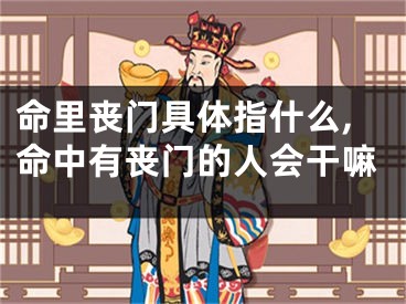 命里丧门具体指什么,命中有丧门的人会干嘛