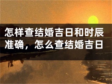 怎样查结婚吉日和时辰准确，怎么查结婚吉日