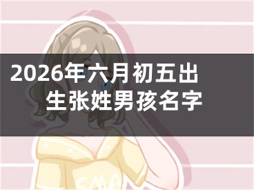 2026年六月初五出生张姓男孩名字
