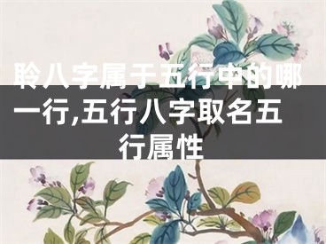聆八字属于五行中的哪一行,五行八字取名五行属性