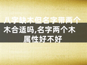 八字缺木但名字带两个木合适吗,名字两个木属性好不好