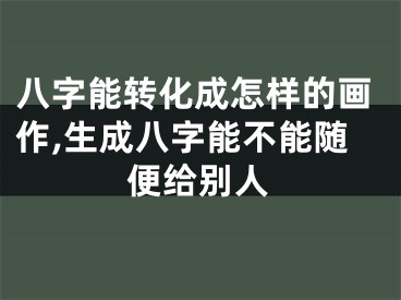八字能转化成怎样的画作,生成八字能不能随便给别人
