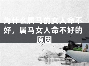 为什么属马的女人命不好，属马女人命不好的原因