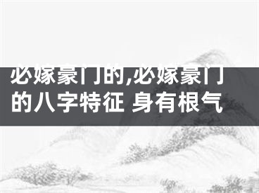 必嫁豪门的,必嫁豪门的八字特征 身有根气