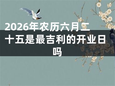 2026年农历六月二十五是最吉利的开业日吗
