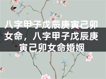 八字甲子戊辰庚寅己卯女命，八字甲子戊辰庚寅己卯女命婚姻