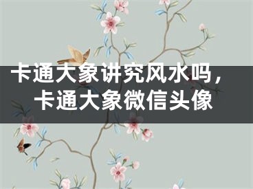 卡通大象讲究风水吗，卡通大象微信头像