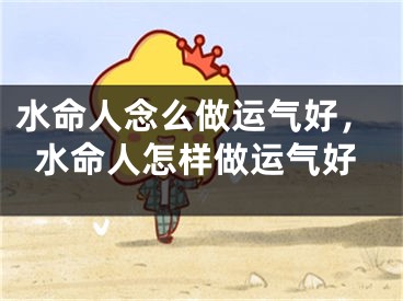 水命人念么做运气好，水命人怎样做运气好