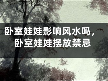 卧室娃娃影响风水吗，卧室娃娃摆放禁忌