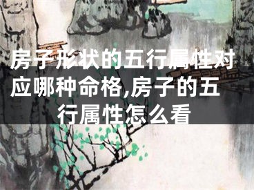 房子形状的五行属性对应哪种命格,房子的五行属性怎么看