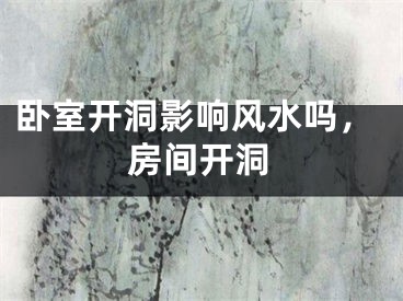 卧室开洞影响风水吗，房间开洞