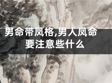 男命带凤格,男人凤命要注意些什么