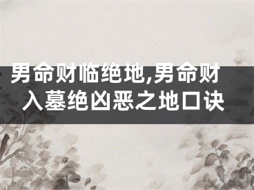 男命财临绝地,男命财入墓绝凶恶之地口诀