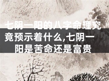 七阴一阳的八字命理究竟预示着什么,七阴一阳是苦命还是富贵