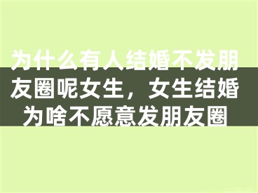为什么有人结婚不发朋友圈呢女生，女生结婚为啥不愿意发朋友圈