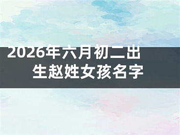 2026年六月初二出生赵姓女孩名字