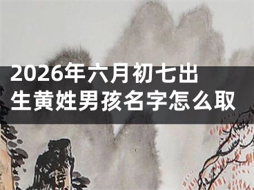 2026年六月初七出生黄姓男孩名字怎么取