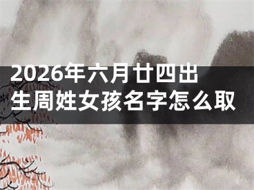 2026年六月廿四出生周姓女孩名字怎么取