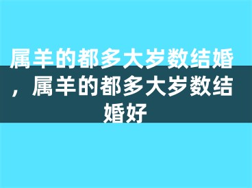 属羊的都多大岁数结婚，属羊的都多大岁数结婚好