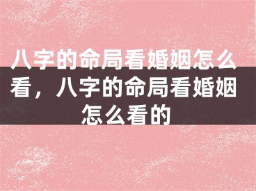 八字的命局看婚姻怎么看，八字的命局看婚姻怎么看的