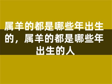 属羊的都是哪些年出生的,属羊的都是哪些年出生的人
