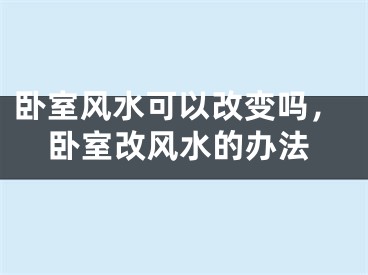 卧室风水可以改变吗，卧室改风水的办法