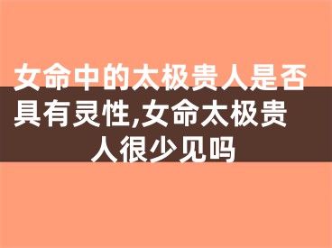 女命中的太极贵人是否具有灵性,女命太极贵人很少见吗