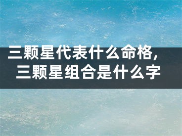 三颗星代表什么命格,三颗星组合是什么字