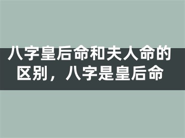 八字皇后命和夫人命的区别，八字是皇后命