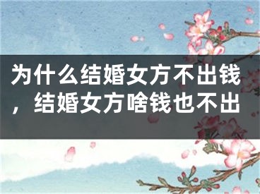 为什么结婚女方不出钱,结婚女方啥钱也不出