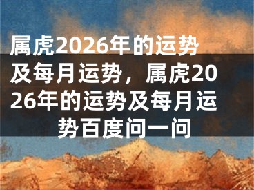 属虎2026年的运势及每月运势，属虎2026年的运势及每月运势百度问一问