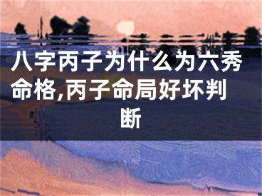八字丙子为什么为六秀命格,丙子命局好坏判断
