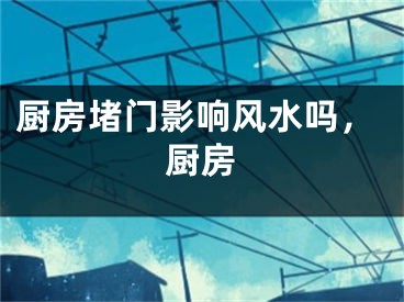 厨房堵门影响风水吗，厨房