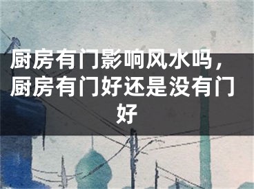 厨房有门影响风水吗，厨房有门好还是没有门好