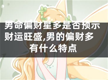 男命偏财星多是否预示财运旺盛,男的偏财多有什么特点