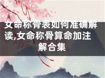 女命称骨表如何准确解读,女命称骨算命加注解合集
